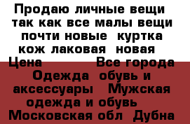 Продаю личные вещи, так как все малы,вещи почти новые, куртка кож.лаковая (новая › Цена ­ 5 000 - Все города Одежда, обувь и аксессуары » Мужская одежда и обувь   . Московская обл.,Дубна г.